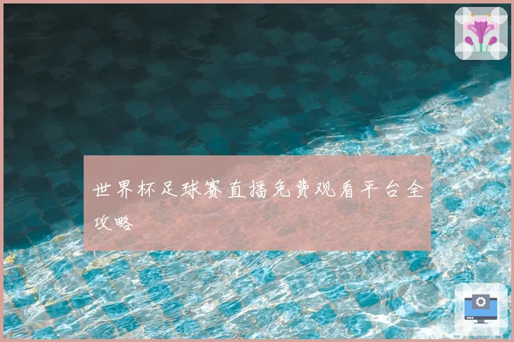世界杯足球赛直播免费观看平台全攻略