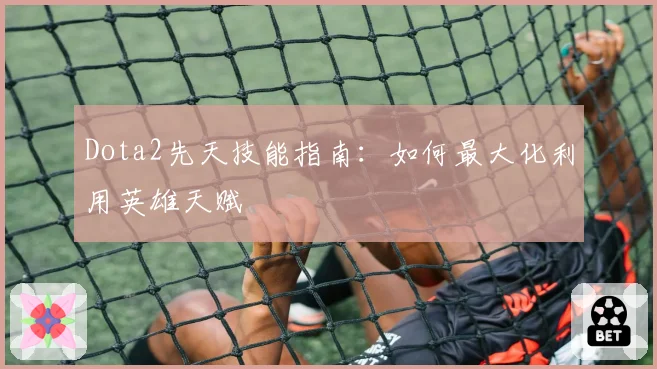 Dota2先天技能指南:如何最大化利用英雄天赋
