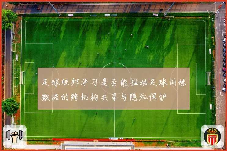 足球联邦学习是否能推动足球训练数据的跨机构共享与隐私保护