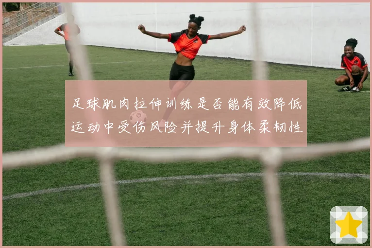 足球肌肉拉伸训练是否能有效降低运动中受伤风险并提升身体柔韧性