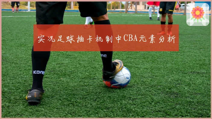 实况足球抽卡机制中CBA元素分析
