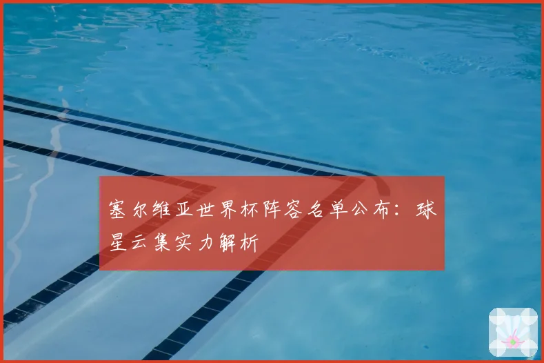塞尔维亚世界杯阵容名单公布:球星云集实力解析