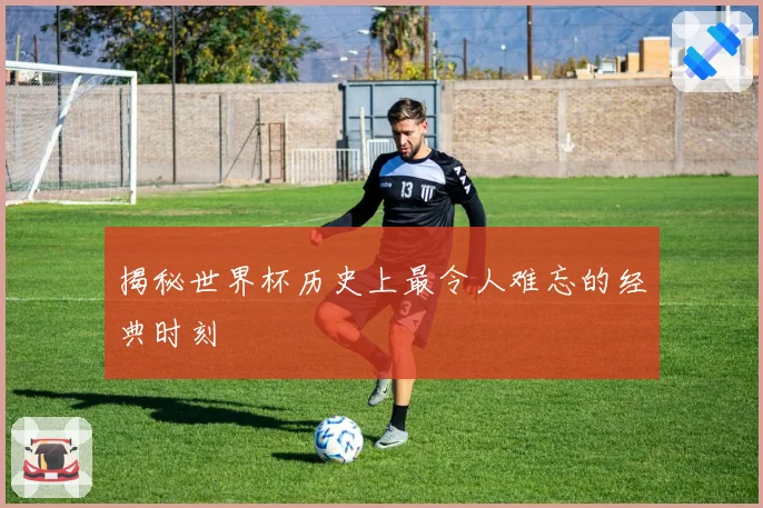 揭秘世界杯历史上最令人难忘的经典时刻